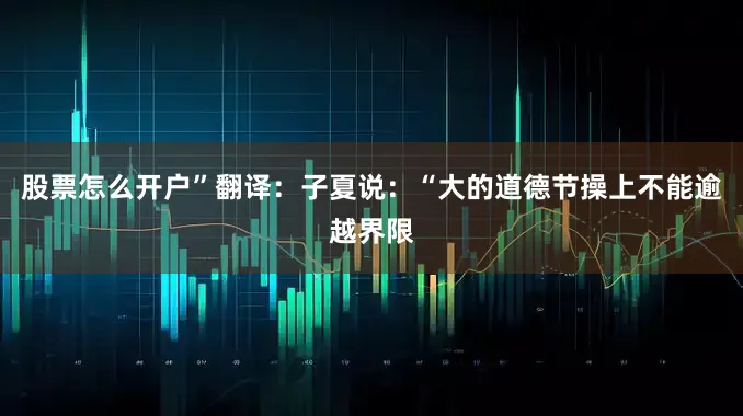 股票怎么开户”翻译：子夏说：“大的道德节操上不能逾越界限