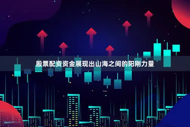 股票配资资金展现出山海之间的阳刚力量