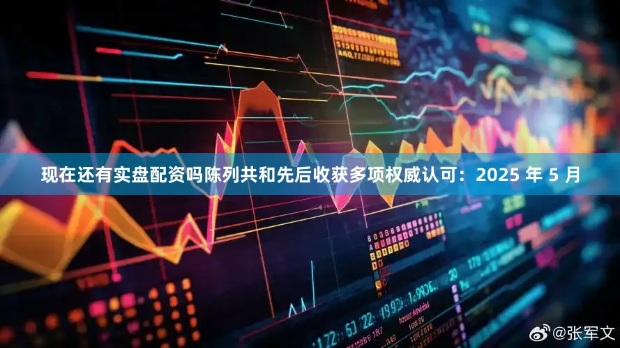 现在还有实盘配资吗陈列共和先后收获多项权威认可：2025 年 5 月