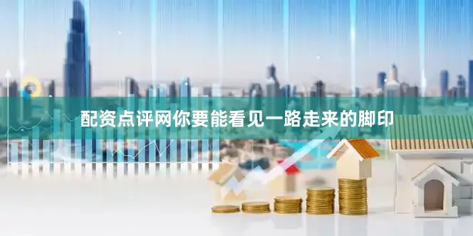 配资点评网你要能看见一路走来的脚印