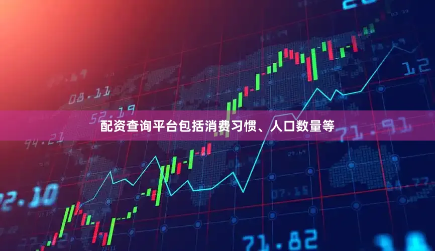 配资查询平台包括消费习惯、人口数量等