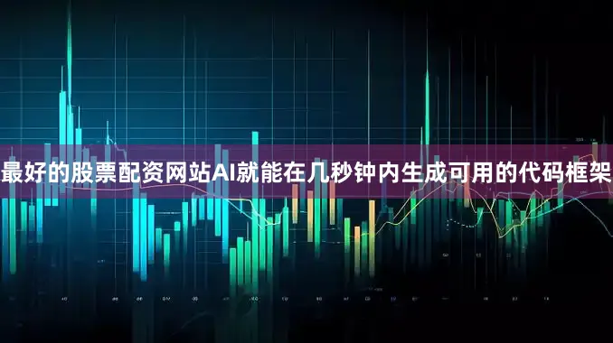 最好的股票配资网站AI就能在几秒钟内生成可用的代码框架
