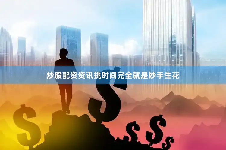 炒股配资资讯挑时间完全就是妙手生花